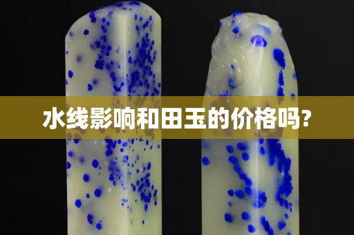 水線影響和田玉的價格嗎?