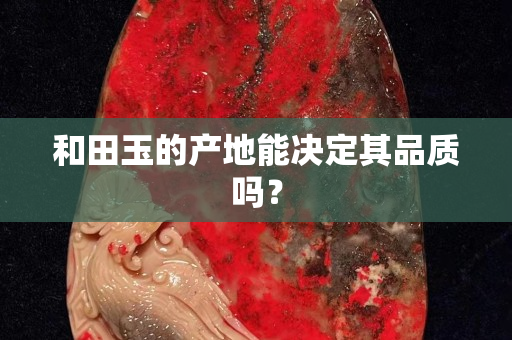 和田玉的產(chǎn)地能決定其品質(zhì)嗎？