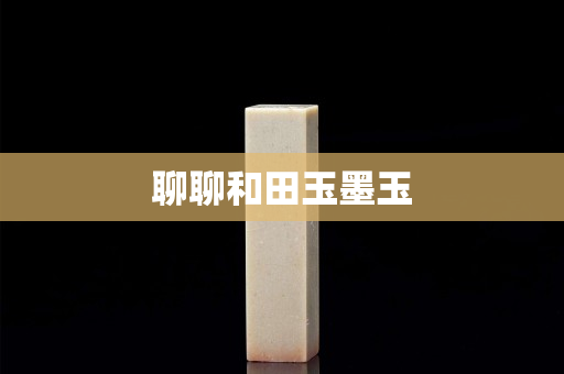 聊聊和田玉墨玉