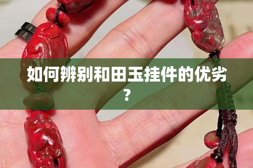 如何辨別和田玉掛件的優劣?