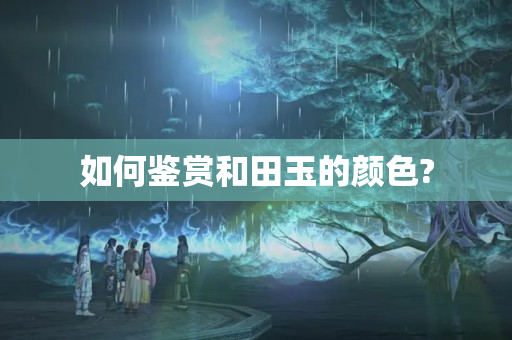 如何鑒賞和田玉的顏色?