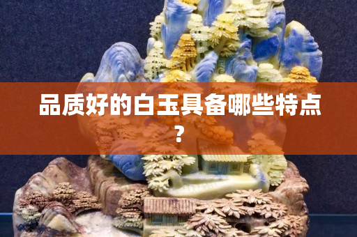 品質(zhì)好的白玉具備哪些特點?