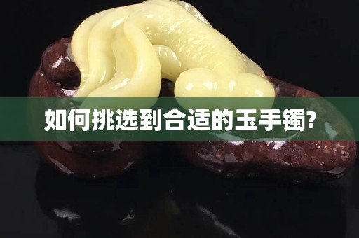如何挑選到合適的玉手鐲?