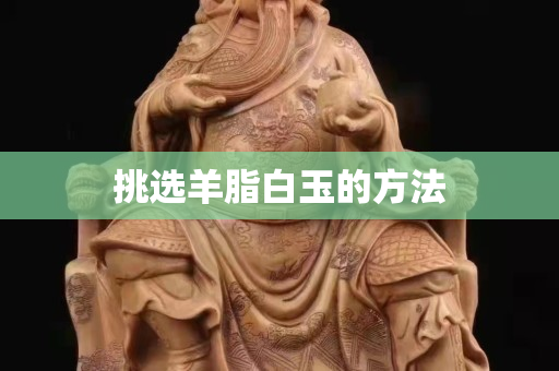 挑選羊脂白玉的方法