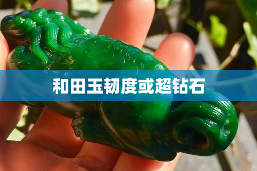 和田玉韌度或超鉆石