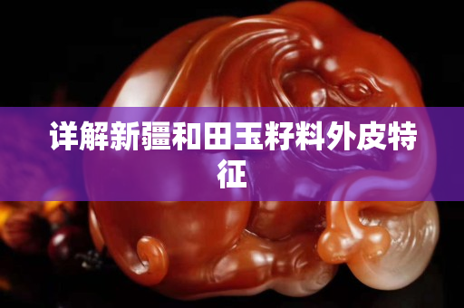 詳解新疆和田玉籽料外皮特征
