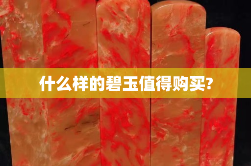 什么樣的碧玉值得購買?