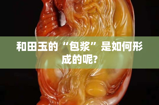 和田玉的“包漿”是如何形成的呢?