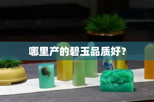哪里產(chǎn)的碧玉品質(zhì)好？