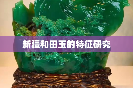新疆和田玉的特征研究