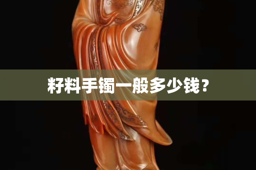 籽料手鐲一般多少錢？