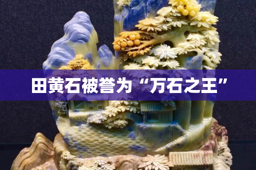 田黃石被譽(yù)為“萬(wàn)石之王”