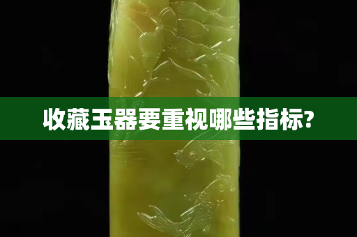 收藏玉器要重視哪些指標(biāo)?