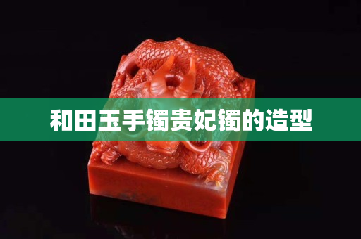 和田玉手鐲貴妃鐲的造型