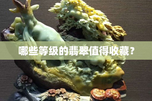 哪些等級的翡翠值得收藏？