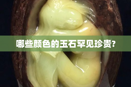 哪些顏色的玉石罕見珍貴?