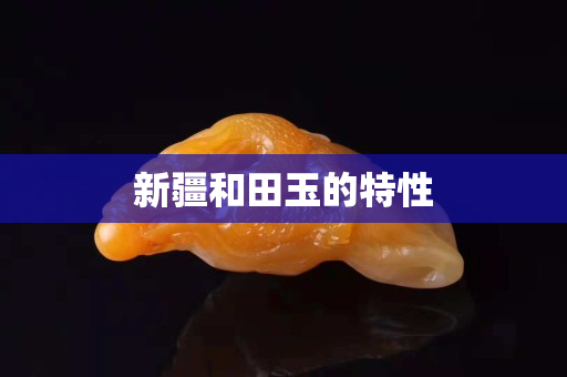 新疆和田玉的特性