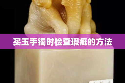 買玉手鐲時檢查瑕疵的方法