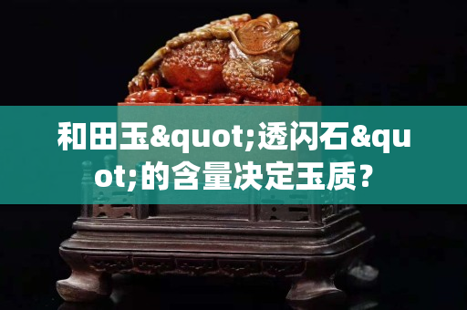 和田玉"透閃石"的含量決定玉質？