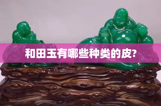 和田玉有哪些種類的皮?