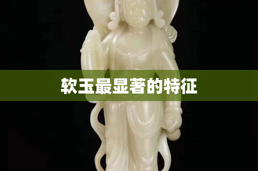 軟玉最顯著的特征