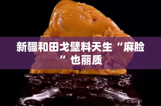 新疆和田戈壁料天生“麻臉”也麗質