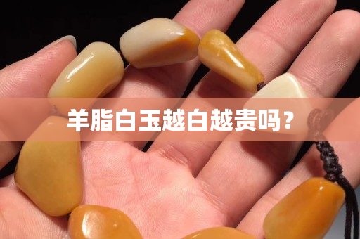 羊脂白玉越白越貴嗎？