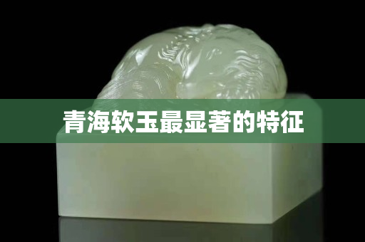 青海軟玉最顯著的特征
