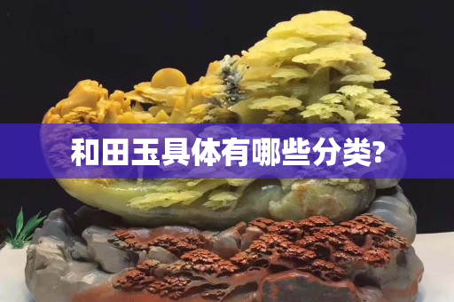 和田玉具體有哪些分類?