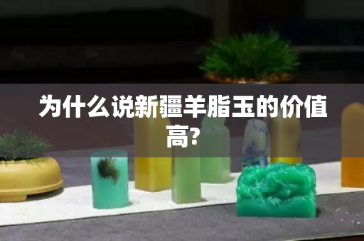 為什么說新疆羊脂玉的價值高?