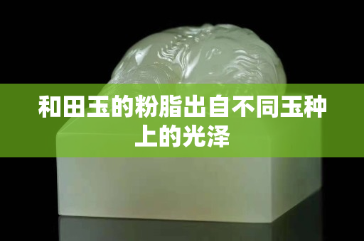 和田玉的粉脂出自不同玉種上的光澤