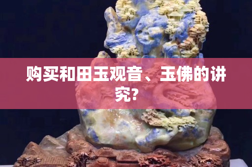 購買和田玉觀音、玉佛的講究?