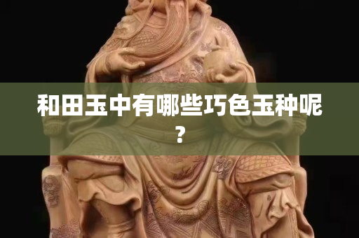 和田玉中有哪些巧色玉種呢?