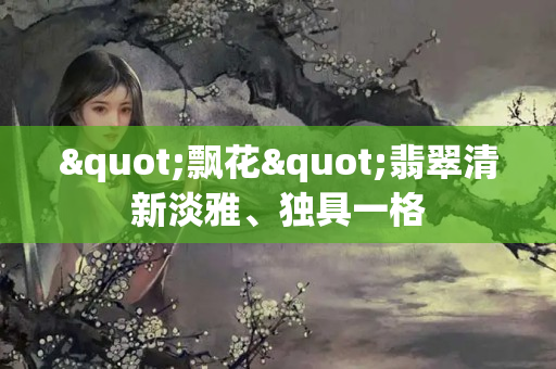 "飄花"翡翠清新淡雅、獨具一格