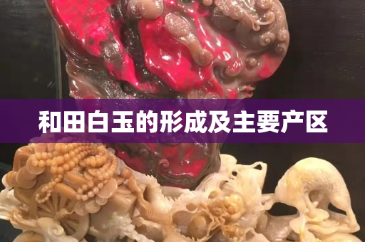 和田白玉的形成及主要產(chǎn)區(qū)