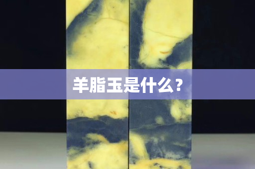 羊脂玉是什么？