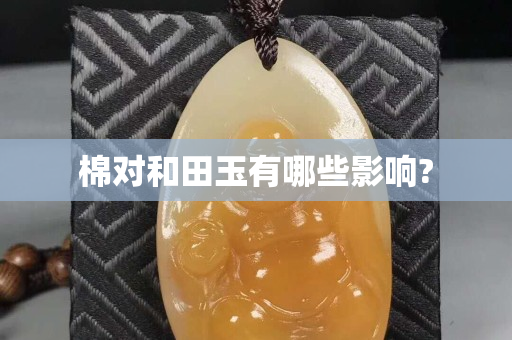 棉對和田玉有哪些影響?
