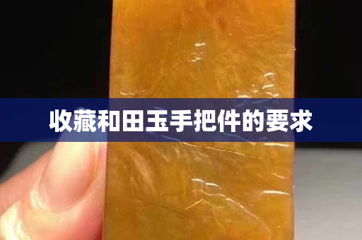 收藏和田玉手把件的要求