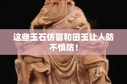 這些玉石仿冒和田玉讓人防不慎防！