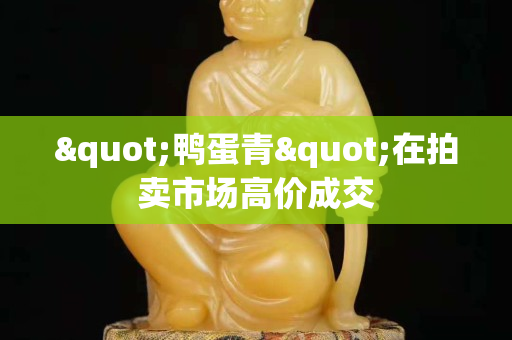 "鴨蛋青"在拍賣市場高價成交