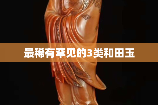 最稀有罕見的3類和田玉