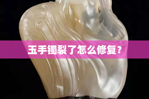 玉手鐲裂了怎么修復？