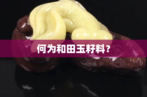 何為和田玉籽料？