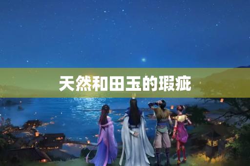 天然和田玉的瑕疵