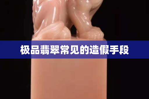 極品翡翠常見的造假手段