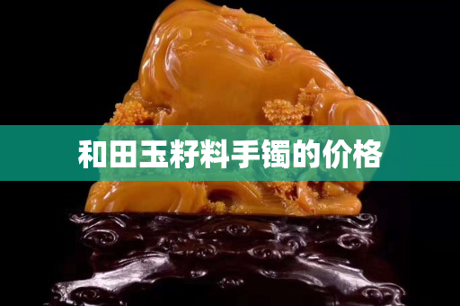 和田玉籽料手鐲的價格