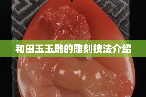和田玉玉雕的雕刻技法介紹