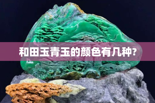 和田玉青玉的顏色有幾種?