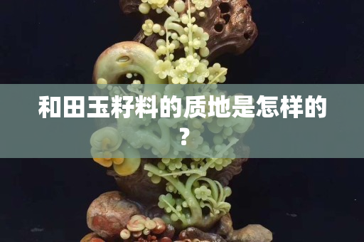 和田玉籽料的質地是怎樣的？