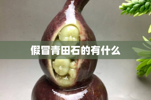 假冒青田石的有什么